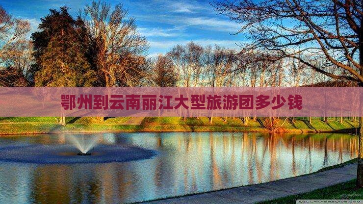 鄂州到云南丽江大型旅游团