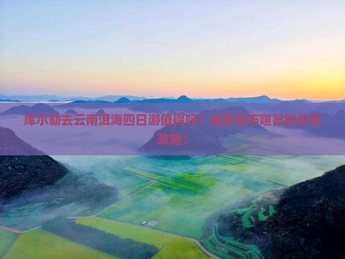 库尔勒去云南洱海四日游