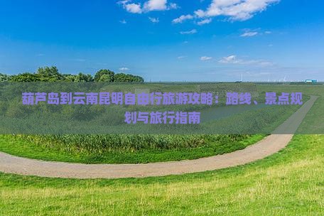 葫芦岛去云南昆明自由行