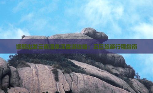 邯郸去云南温泉五日游