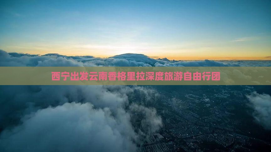 西宁到云南香格里拉自由团