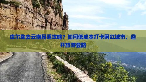 库尔勒去云南昆明攻略