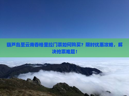 葫芦岛去云南香格里拉门票