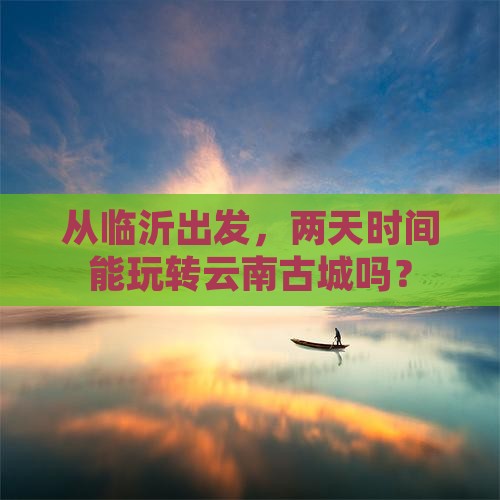 临沂去云南古城二日游