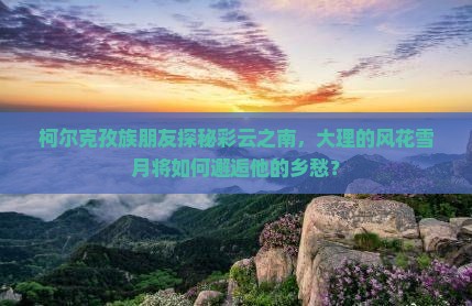 克孜勒苏柯尔克孜去云南大理个人游