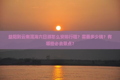 益阳到云南洱海六日游 益阳到云南洱海六日游