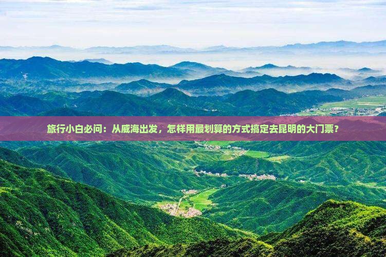 威海去云南昆明门票