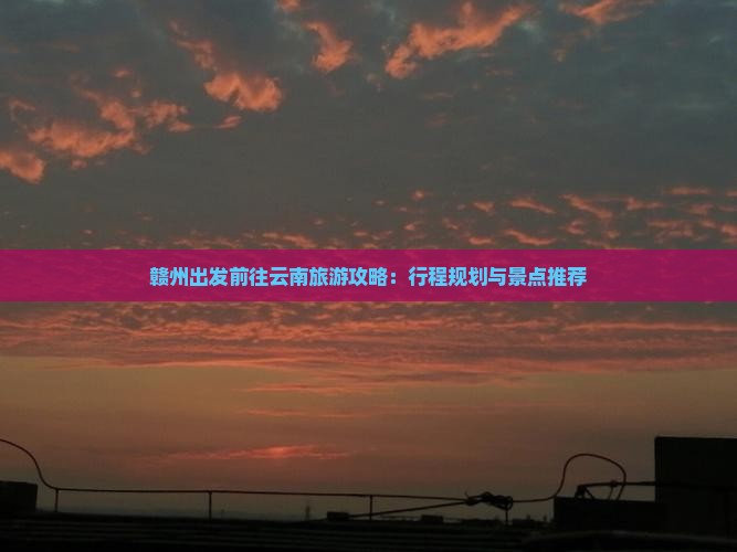 赣州去云南攻略