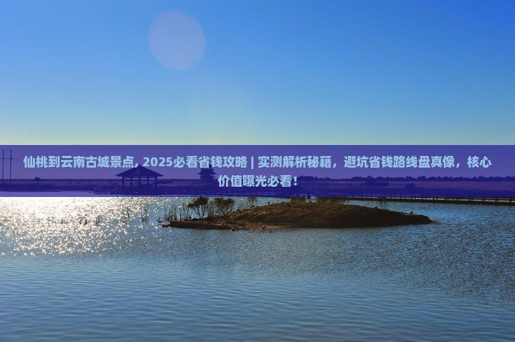 仙桃到云南古城景点