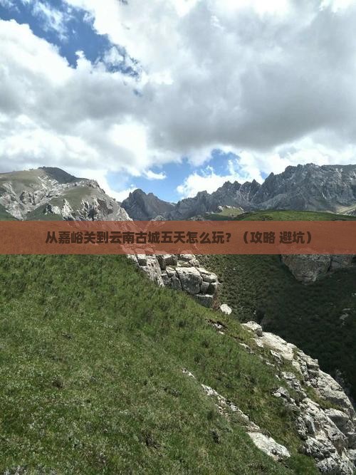 嘉峪关到云南古城五日游