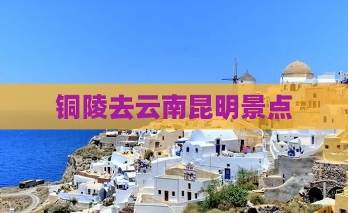 铜陵去云南昆明景点