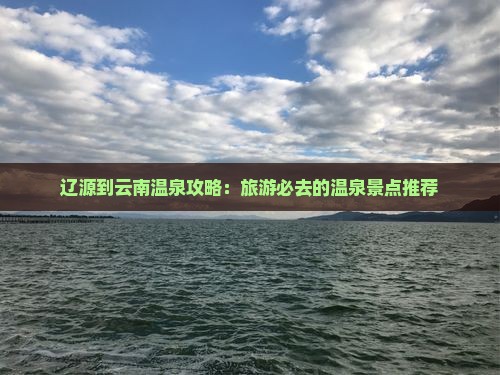辽源到云南温泉哪里玩