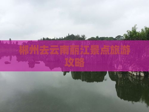 郴州去云南丽江景点
