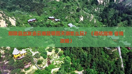 鄢陵县去云南昆明四日游