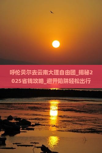 呼伦贝尔去云南大理自由团