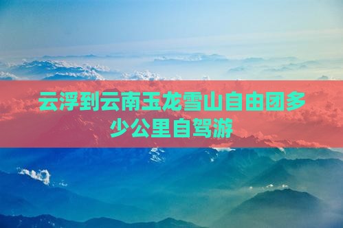 云浮到云南玉龙雪山自由团