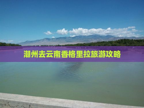 潮州去云南香格里拉团体旅游