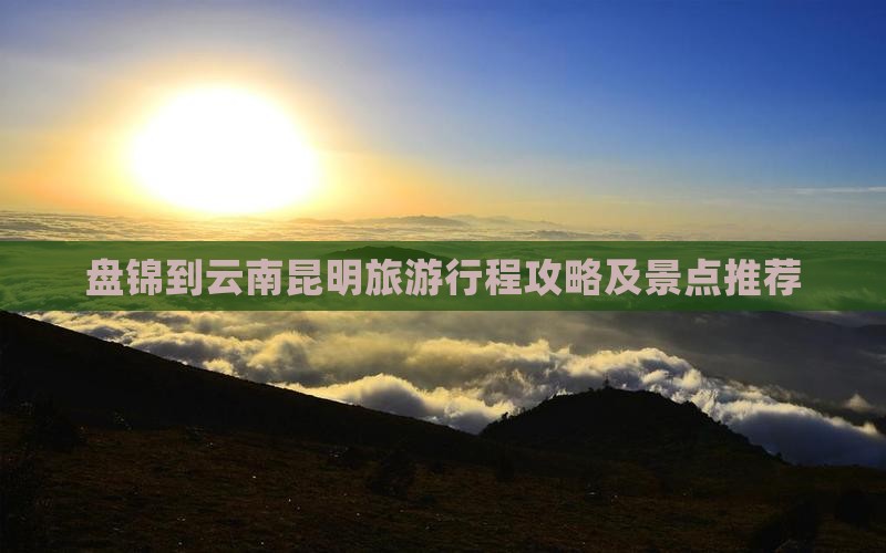 盘锦到云南昆明一日