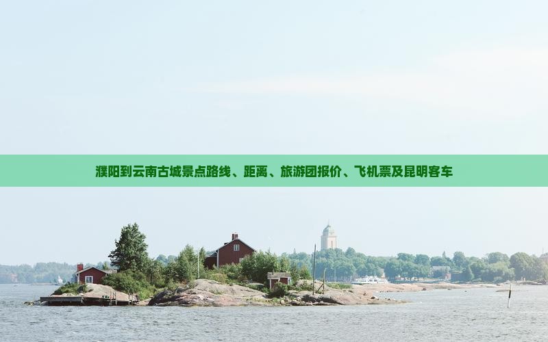 濮阳到云南古城景点