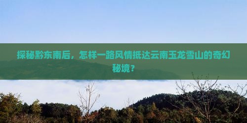 黔东南到云南玉龙雪山哪里玩