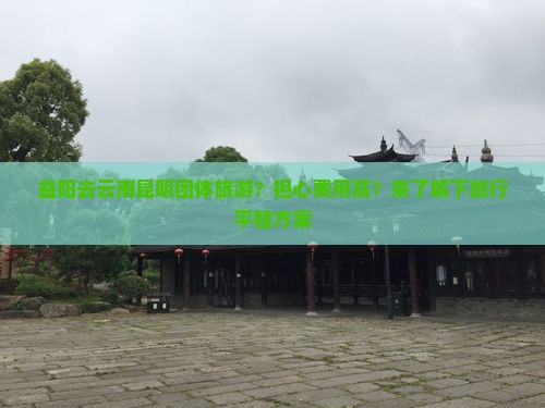 益阳去云南昆明团体旅游