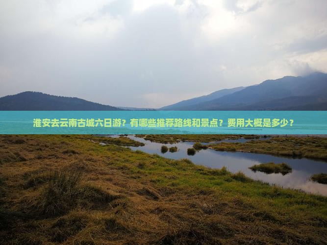 淮安去云南古城六日游