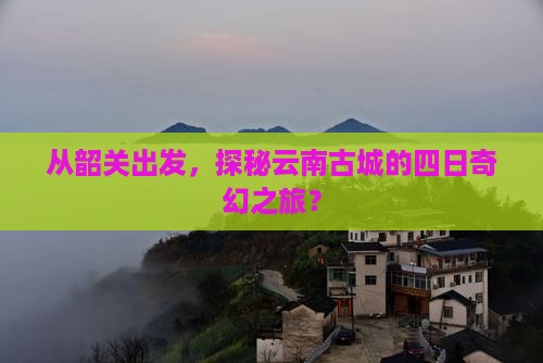 韶关到云南古城四日游