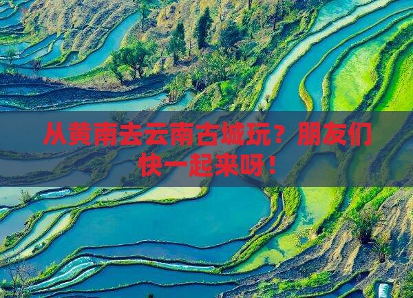 黄南到云南古城团体旅游