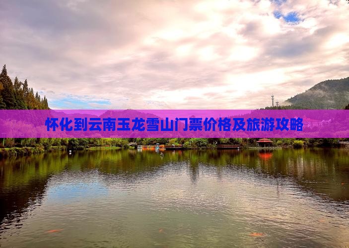怀化到云南玉龙雪山门票