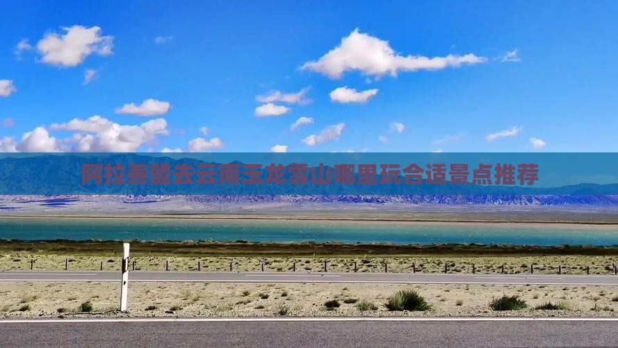 阿拉善盟去云南玉龙雪山哪里玩