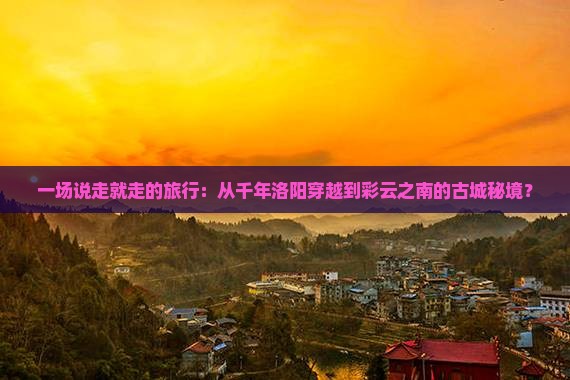 洛阳到云南古城景点