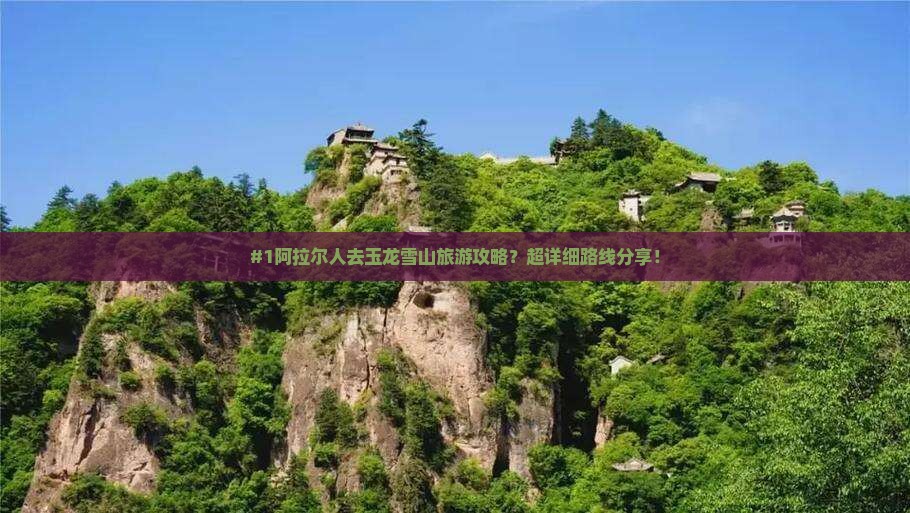 阿拉尔到云南玉龙雪山旅行社 阿拉尔到云南玉龙雪山旅行社