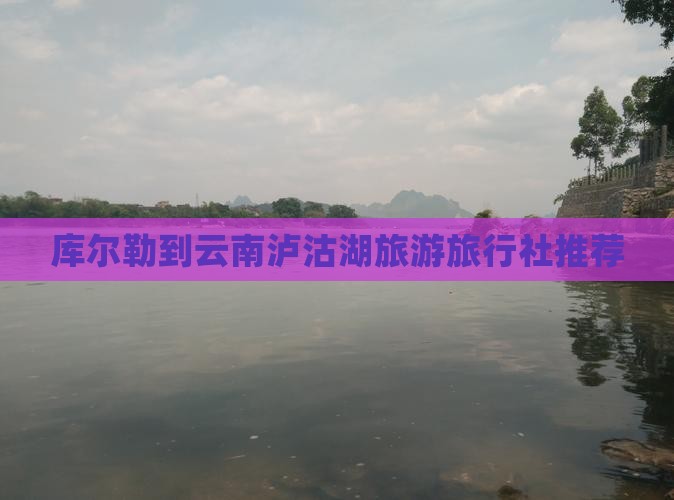 库尔勒去云南泸沽湖旅行社