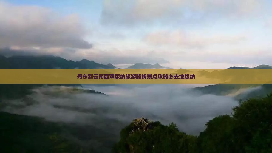 丹东到云南西双版纳必去地