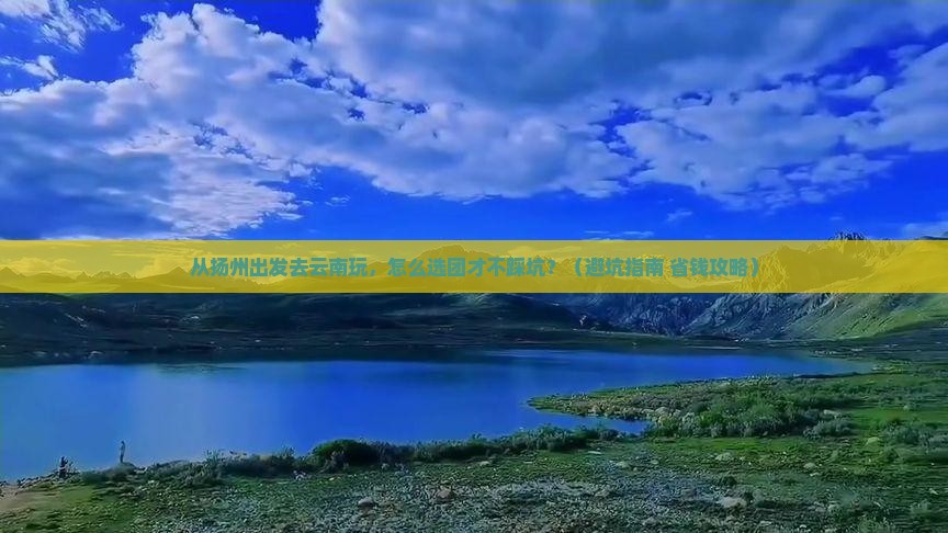 扬州到云南大型旅游团