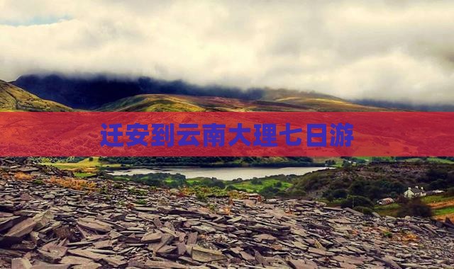 迁安到云南大理七日游