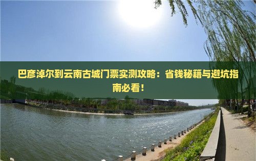 巴彦倬尔到云南古城门票
