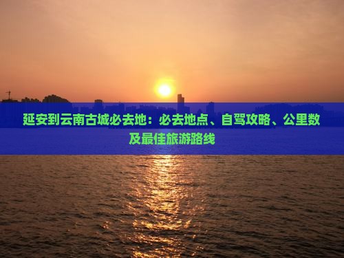 延安到云南古城必去地