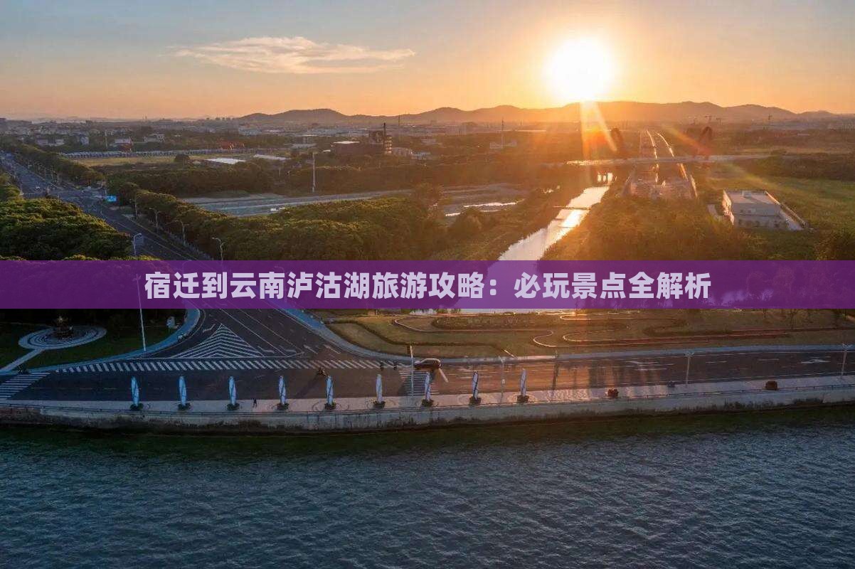宿迁到云南泸沽湖哪里玩
