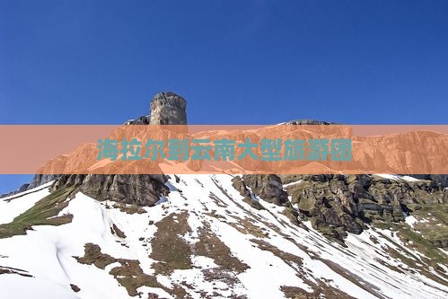 海拉尔到云南大型旅游团