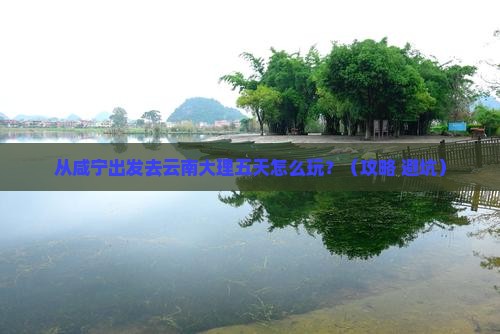 咸宁到云南大理五日游 咸宁到云南大理五日游