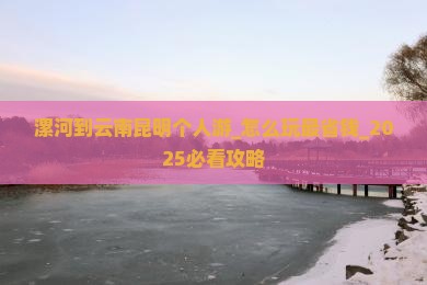漯河到云南昆明个人游