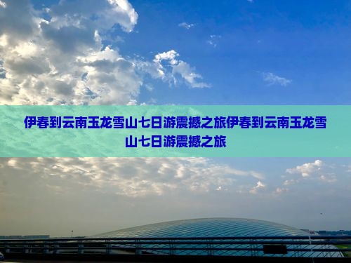 伊春到云南玉龙雪山七日游