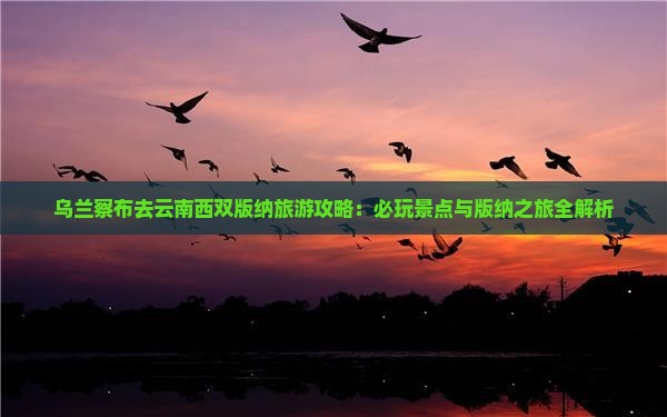 乌兰察布去云南西双版纳哪里玩