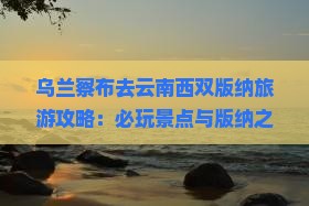 乌兰察布去云南西双版纳哪里玩