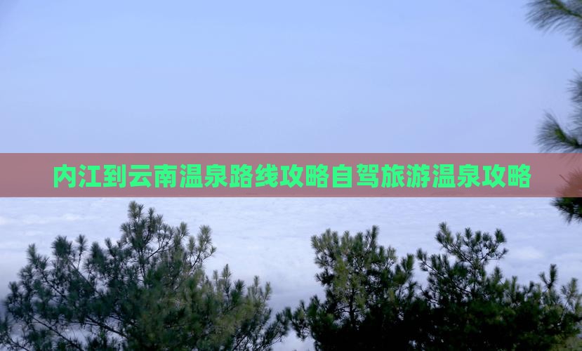 内江到云南温泉攻略