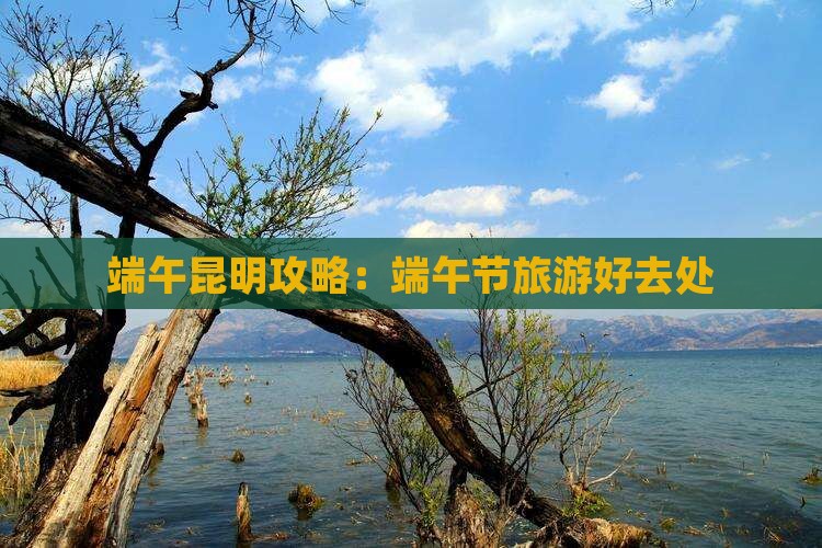 端午节去云南昆明景点