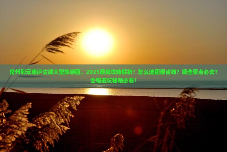 常州到云南泸沽湖大型旅游团