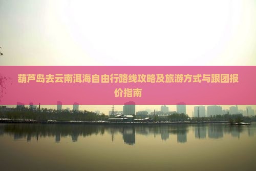 葫芦岛去云南洱海自由行