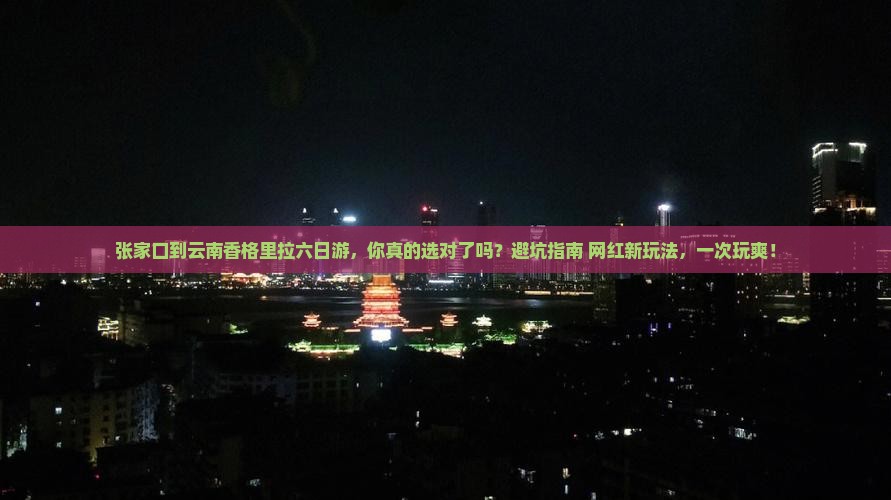 张家口到云南香格里拉六日游 张家口到云南香格里拉六日游